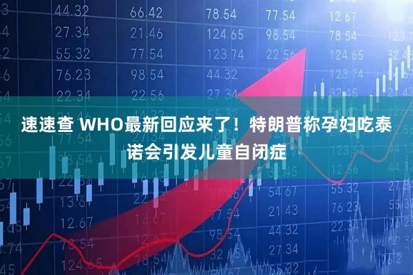 速速查 WHO最新回应来了！特朗普称孕妇吃泰诺会引发儿童自闭症
