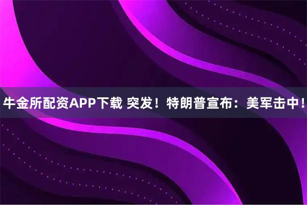 牛金所配资APP下载 突发！特朗普宣布：美军击中！