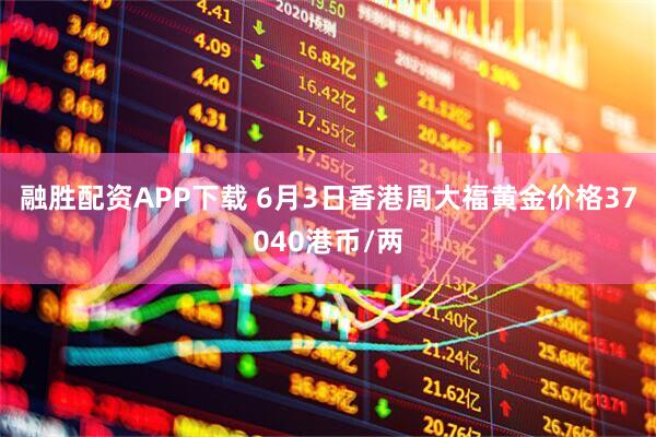 融胜配资APP下载 6月3日香港周大福黄金价格37040港币/两