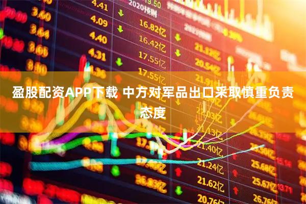盈股配资APP下载 中方对军品出口采取慎重负责态度