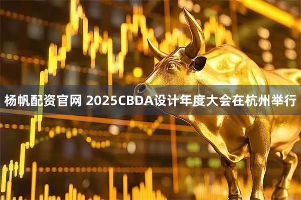 杨帆配资官网 2025CBDA设计年度大会在杭州举行