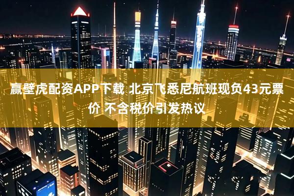 赢壁虎配资APP下载 北京飞悉尼航班现负43元票价 不含税价引发热议
