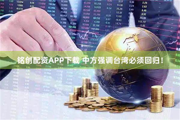 铭创配资APP下载 中方强调台湾必须回归！