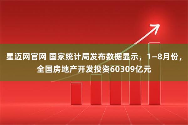 星迈网官网 国家统计局发布数据显示，1—8月份，全国房地产开发投资60309亿元