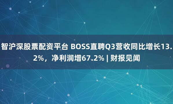 智沪深股票配资平台 BOSS直聘Q3营收同比增长13.2%，净利润增67.2% | 财报见闻
