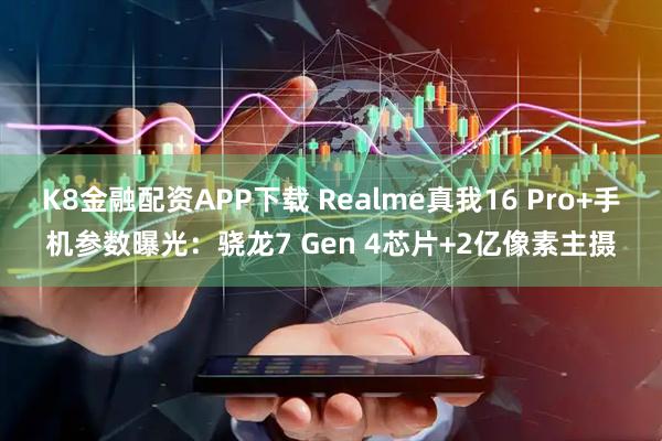 K8金融配资APP下载 Realme真我16 Pro+手机参数曝光：骁龙7 Gen 4芯片+2亿像素主摄