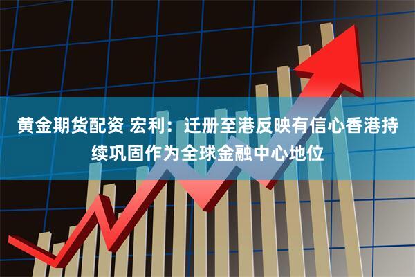 黄金期货配资 宏利：迁册至港反映有信心香港持续巩固作为全球金融中心地位