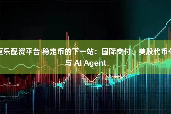 恒乐配资平台 稳定币的下一站：国际支付、美股代币化与 AI Agent