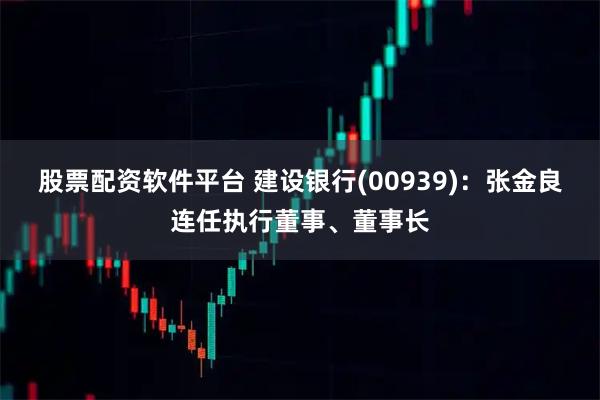 股票配资软件平台 建设银行(00939)：张金良连任执行董事、董事长