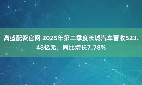高盛配资官网 2025年第二季度长城汽车营收523.48亿元，同比增长7.78%