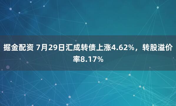 掘金配资 7月29日汇成转债上涨4.62%，转股溢价率8.17%