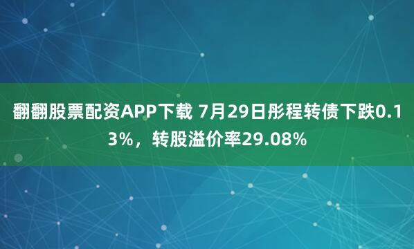 翻翻股票配资APP下载 7月29日彤程转债下跌0.13%，转股溢价率29.08%