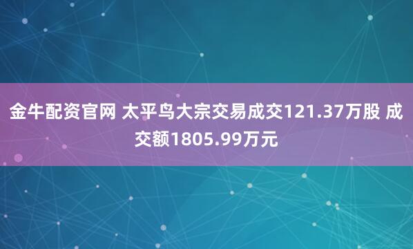 金牛配资官网 太平鸟大宗交易成交121.37万股 成交额1805.99万元