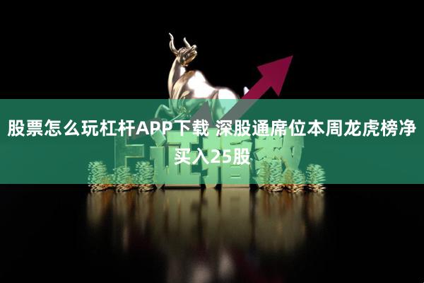 股票怎么玩杠杆APP下载 深股通席位本周龙虎榜净买入25股