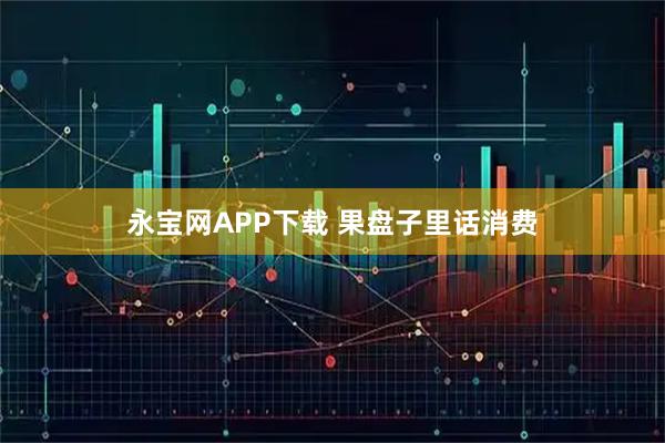 永宝网APP下载 果盘子里话消费